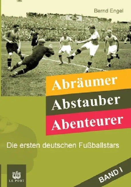 Abräumer, Abstauber, Abenteurer. Band I: Die ersten deutschen Fußballstars by Bernd Engel