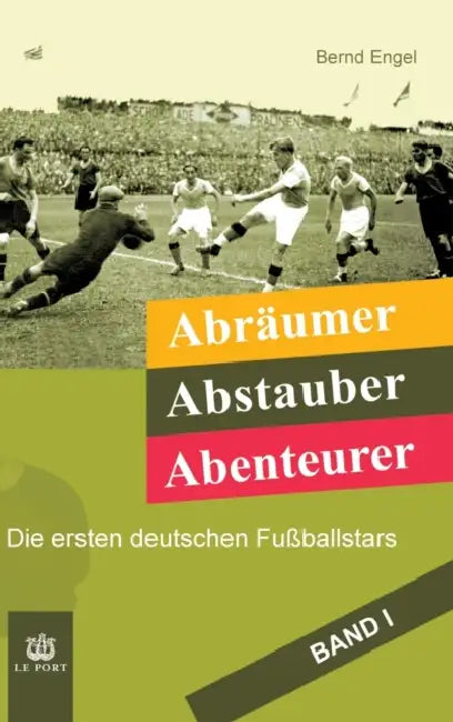Abräumer, Abstauber, Abenteurer. Band I: Die ersten deutschen Fußballstars by Bernd Engel
