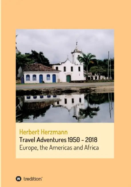 Travel Adventures 1950 - 2018: Europe, the Americas and Africa by Herbert Herzmann