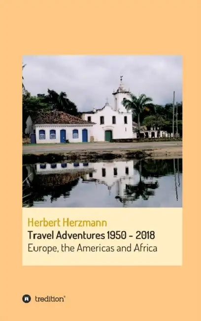 Travel Adventures 1950 - 2018: Europe, the Americas and Africa by Herbert Herzmann