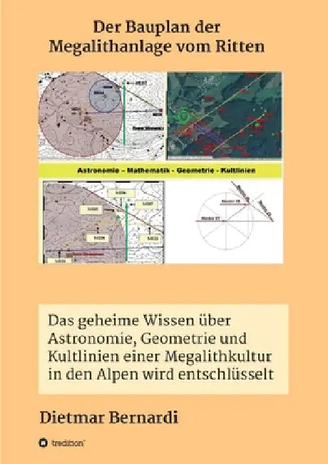 Der Bauplan der Megalithanlage vom Ritten: Das geheime Wissen über Astronomie, Geometrie und Kultlinien einer Megalithkultur in einer Gebirgsregion de by Dietmar Bernardi