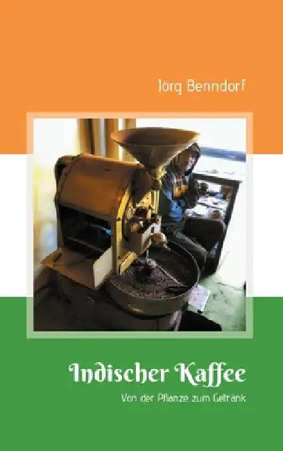 Indischer Kaffee: Von der Pflanze zum Getränk by Jörg Benndorf