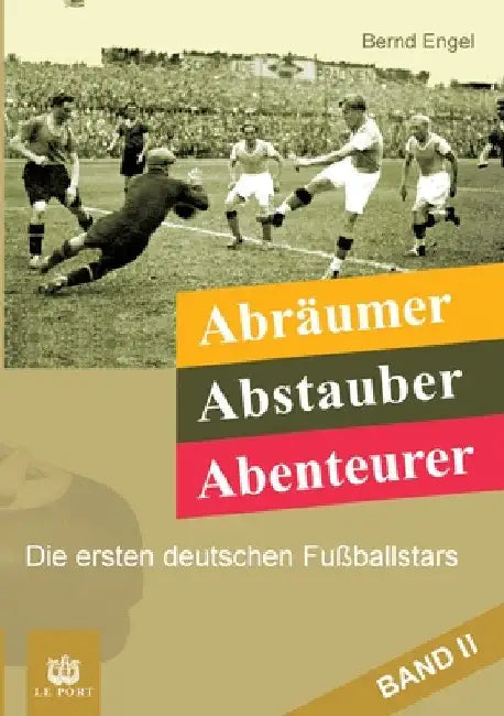 Abräumer, Abstauber, Abenteurer. Band II: Die ersten deutschen Fußballstars by Bernd Engel