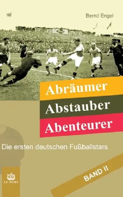 Abräumer, Abstauber, Abenteurer. Band II: Die ersten deutschen Fußballstars by Bernd Engel