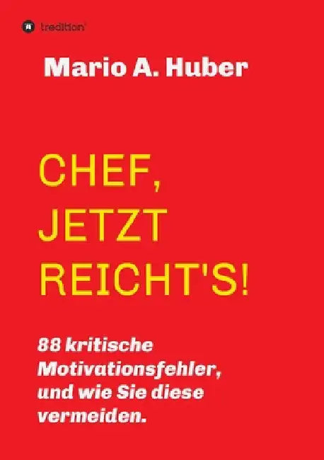 Chef, Jetzt Reicht's!: 88 kritische Motivationsfehler, und wie Sie diese vermeiden. by Mario A. Huber