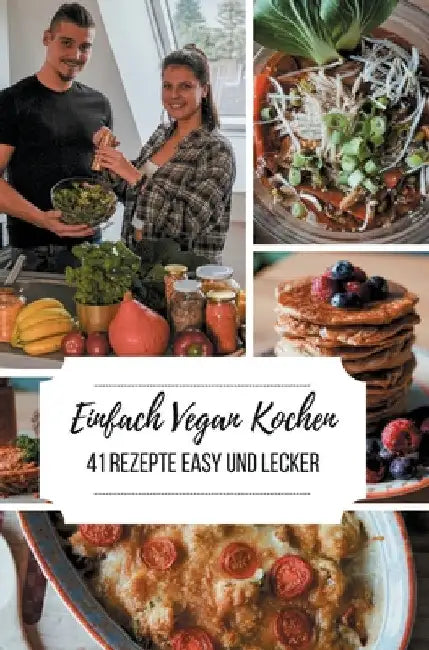 Einfach Vegan Kochen - 41 Rezepte Easy und Lecker by Laura-Lee Timmler