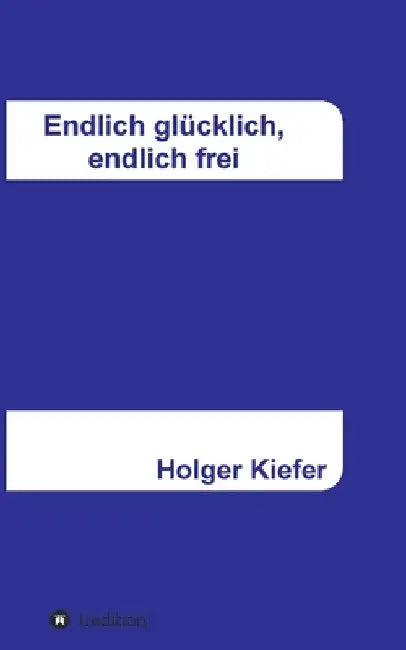 Endlich glücklich, endlich frei by Holger Kiefer