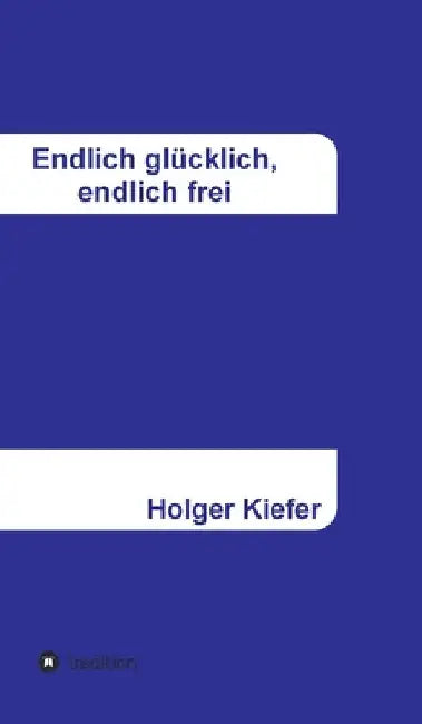 Endlich glücklich, endlich frei by Holger Kiefer