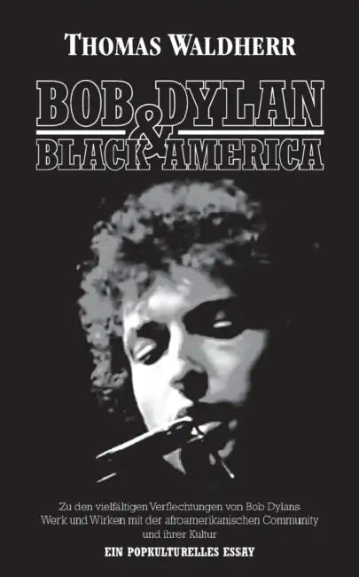 Bob Dylan & Black America: Zu den vielfältigen Verflechtungen von Bob Dylans Werk und Wirken mit der afroamerikanischen Community und ihrer Kultu by Thomas Waldherr