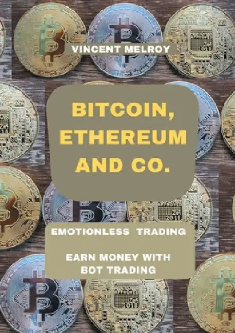 Bitcoin, Ethereum and Co.: Emotionless Trading Earn money with Bot Trading by Vincent Melroy
