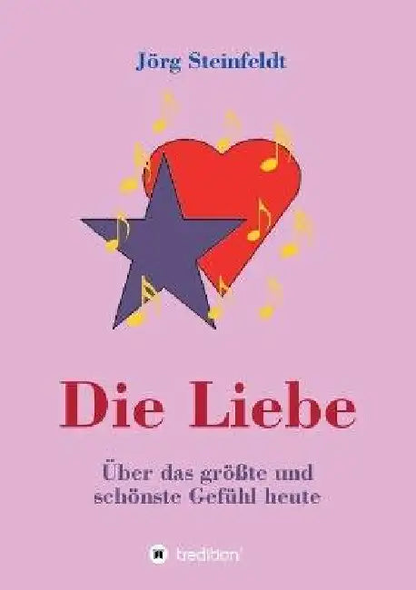 Die Liebe -Über das größte und schönste Gefühl heute by Jörg Steinfeldt