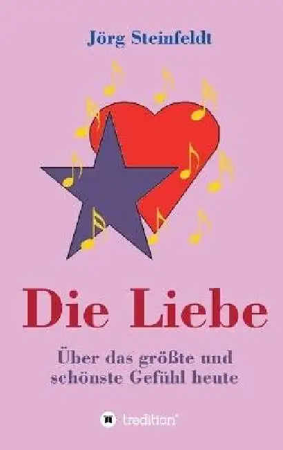 Die Liebe -Über das größte und schönste Gefühl heute by Jörg Steinfeldt