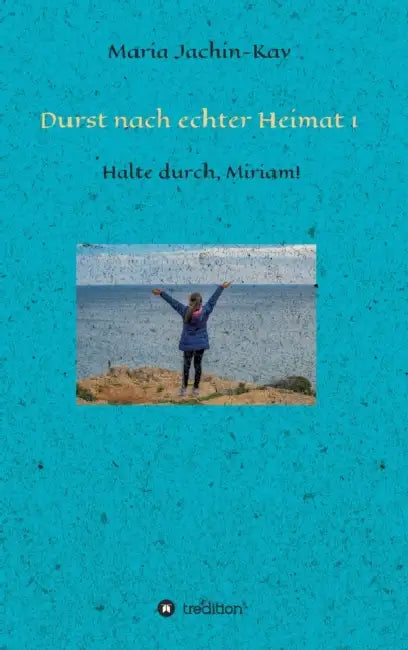 Durst nach echter Heimat 1: Halte durch, Miriam! by Maria Jachin-Kay