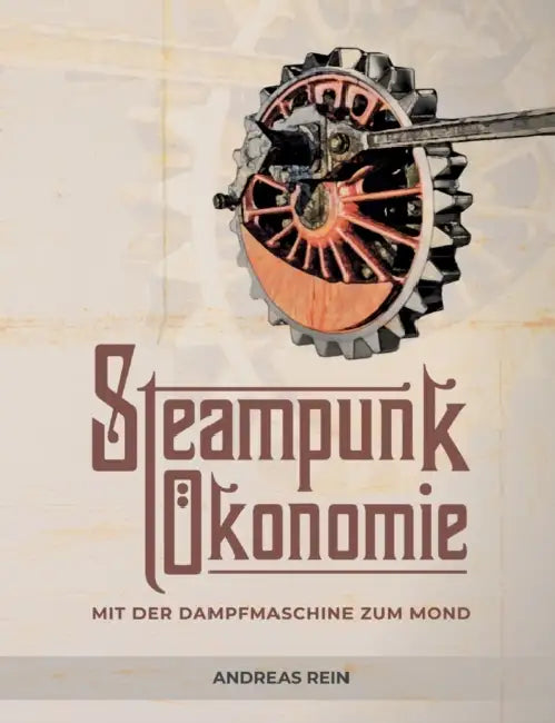 Steampunk Ökonomie: Mit der Dampfmaschine zum Mond by Andreas Rein