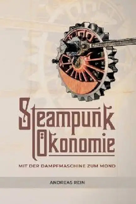 Steampunk Ökonomie: Mit der Dampfmaschine zum Mond by Andreas Rein