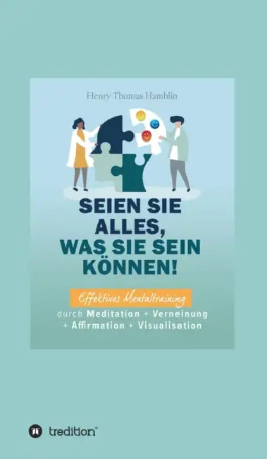 Seien Sie alles, was Sie sein können!: Effektives Mentaltraining durch Meditation + Verneinung + Affirmation + Visualisation by I-Bux Com, Benno Schmid-Wilhelm, Henry Thomas Hamblin