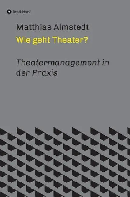 Wie geht Theater?: Theatermanagement in der Praxis by Matthias Almstedt