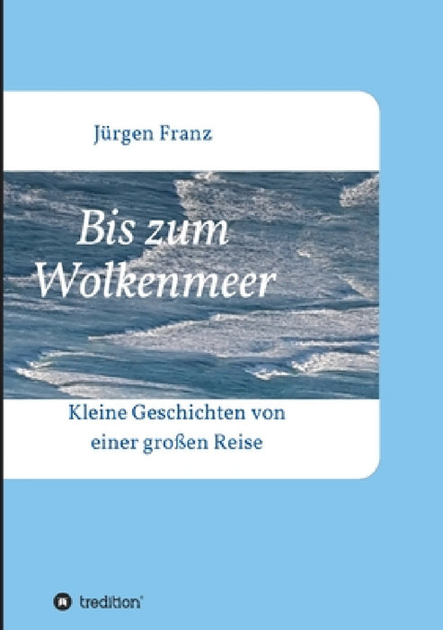 Bis zum Wolkenmeer: Kleine Geschichten von einer großen Reise by Jürgen Franz