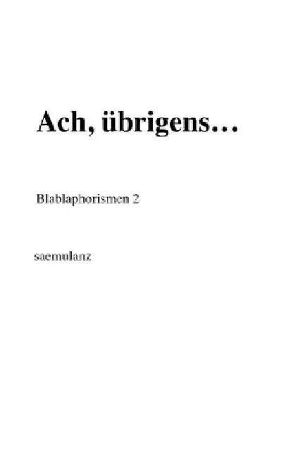Ach, übrigens...: Blablaphorismen 2 by Saemulanz