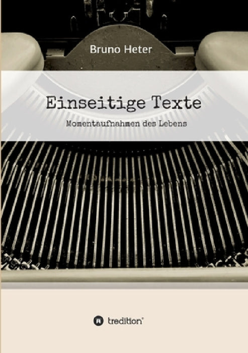 Einseitige Texte - Momentaufnahmen des Lebens by Bruno Heter