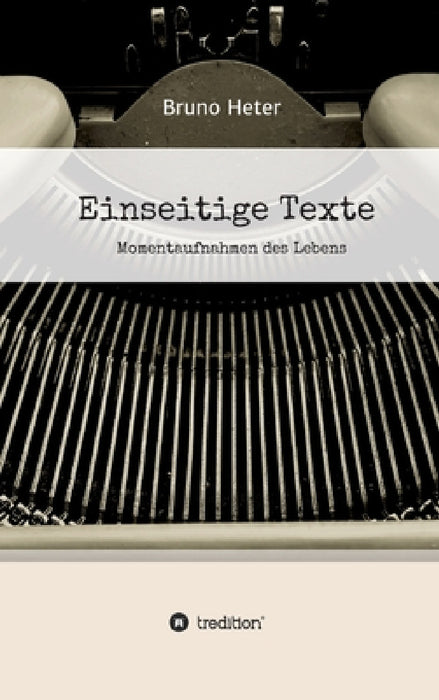 Einseitige Texte - Momentaufnahmen des Lebens by Bruno Heter
