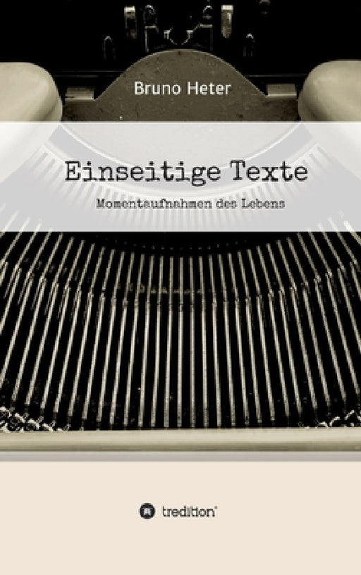 Einseitige Texte - Momentaufnahmen des Lebens by Bruno Heter
