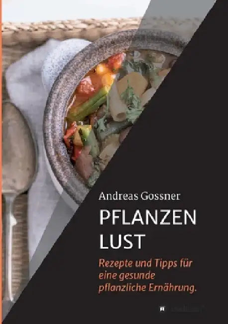 Pflanzenlust: Rezepte und Tipps für eine gesunde pflanzliche Ernährung. by Andreas Gossner