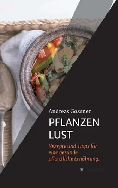 Pflanzenlust: Rezepte und Tipps für eine gesunde pflanzliche Ernährung. by Andreas Gossner
