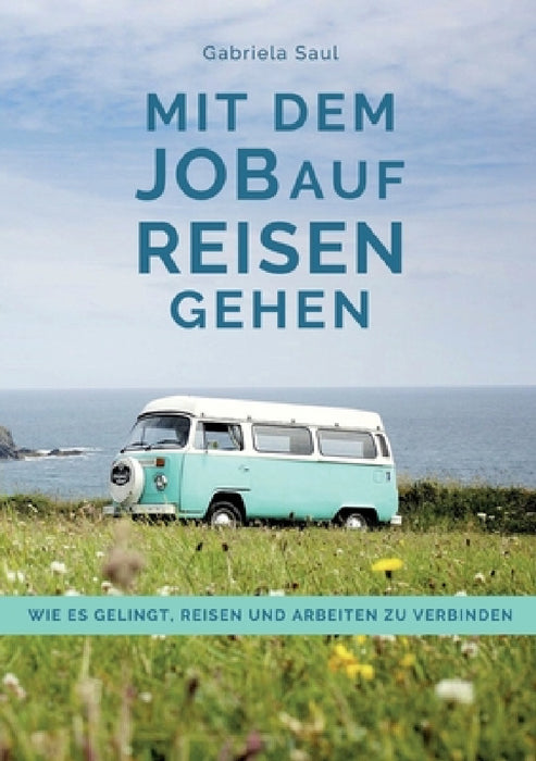 Mit dem Job auf Reisen gehen: Wie es gelingt, Reisen und Arbeiten zu verbinden by Gabriela Saul, Gabriela Saul, Andrea Nielbock