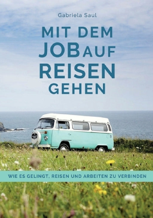 Mit dem Job auf Reisen gehen: Wie es gelingt, Reisen und Arbeiten zu verbinden by Gabriela Saul, Gabriela Saul, Andrea Nielbock