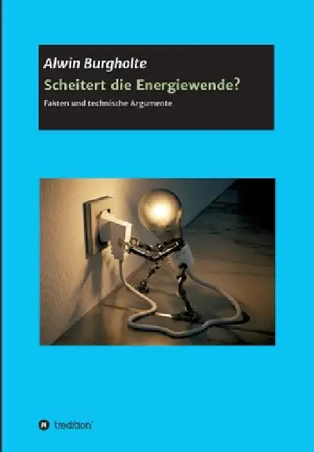 Scheitert die Energiewende?: Fakten und technische Argumente by Alwin Burgholte