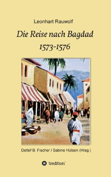 Die Reise nach Bagdad 1573-1576 by Leonhart Rauwolf, Detlef B. Fischer