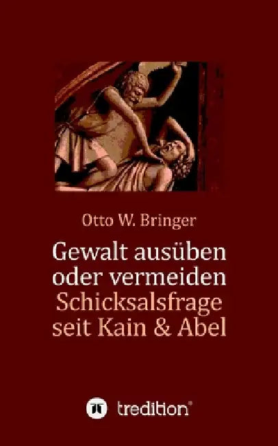 Gewalt ausüben oder vermeiden?: Schicksalsfrage seit Kain & Abel by Otto W. Bringer