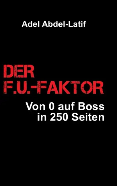 Der F.U.-Faktor: Von 0 auf Boss in 250 Seiten by Adel Abdel-Latif