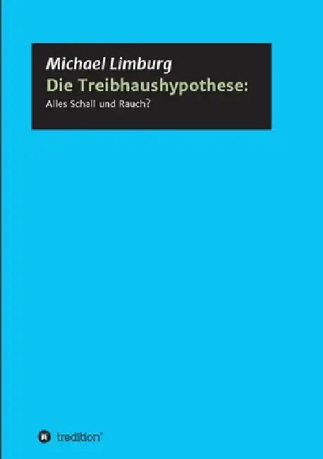 Die Treibhaushypothese: Alles Schall und Rauch?: Eine Kritik auf der Basis exakter Naturwissenschaften by Michael Limburg