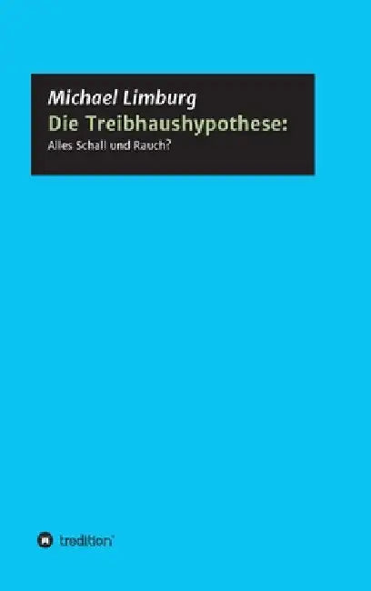 Die Treibhaushypothese: Alles Schall und Rauch?: Eine Kritik auf der Basis exakter Naturwissenschaften by Michael Limburg