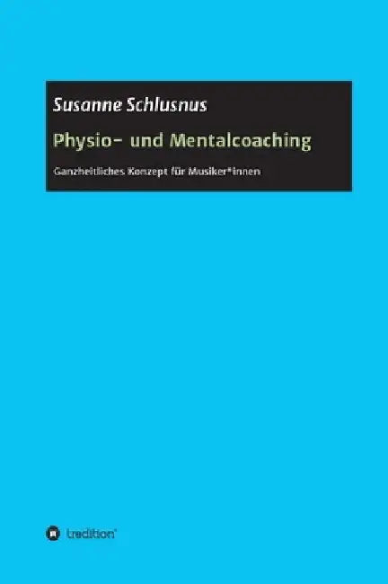 Physio- und Mentalcoaching: Ganzheitliches Konzept für Musiker*innen by Susanne Schlusnus