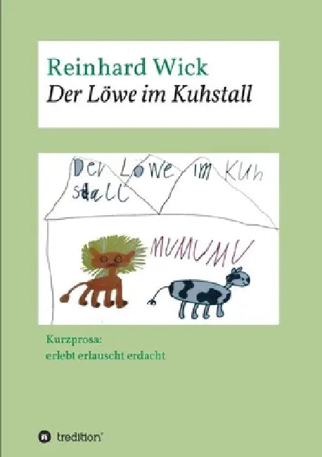 Der Löwe im Kuhstall: Kurzprosa: erlebt erlauscht erdacht by Reinhard Wick