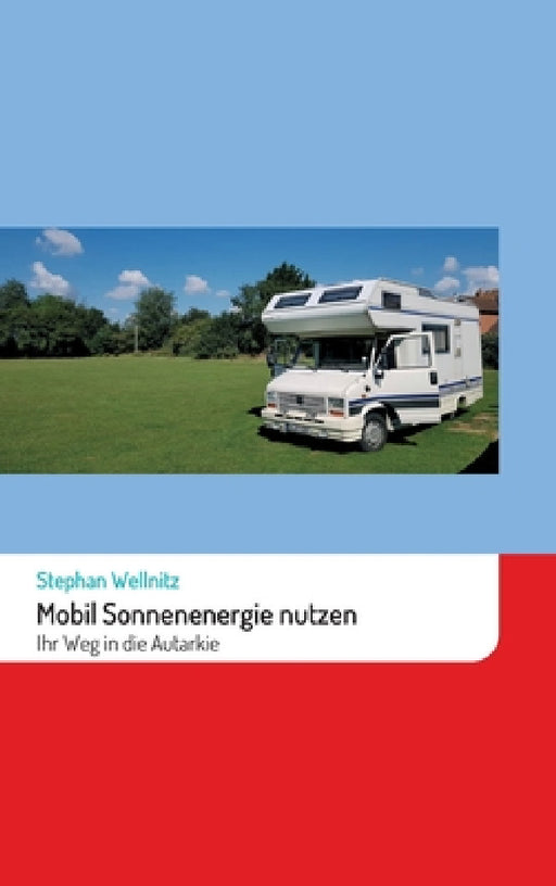 Mobil Sonnenenergie nutzen: Ihr Weg in die Autarkie by Stephan Wellnitz