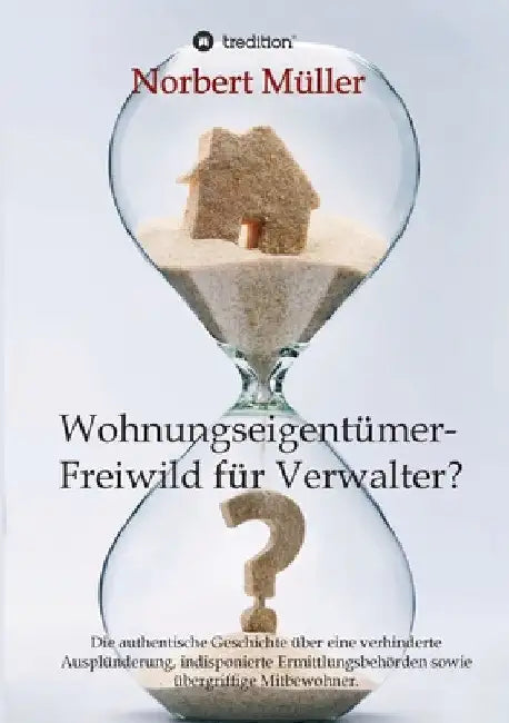 Wohnungseigentümer- Freiwild für Verwalter?: Die authentische Geschichte über eine verhinderte Ausplünderung, indisponierte Ermittlungsbehörden sowie by Norbert Müller