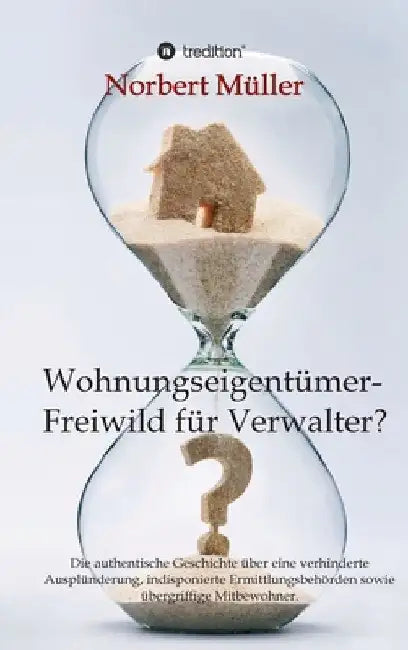 Wohnungseigentümer- Freiwild für Verwalter?: Die authentische Geschichte über eine verhinderte Ausplünderung, indisponierte Ermittlungsbehörden sowie by Norbert Müller