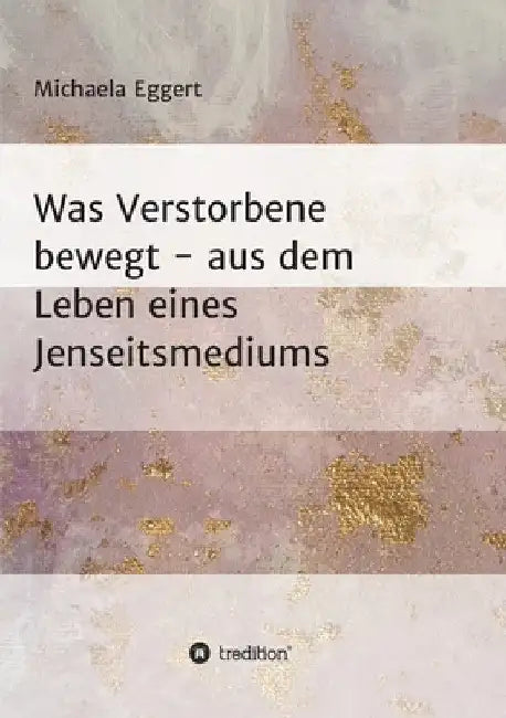 Was Verstorbene bewegt: Aus dem Leben eines Jenseitsmedium by Michaela Eggert