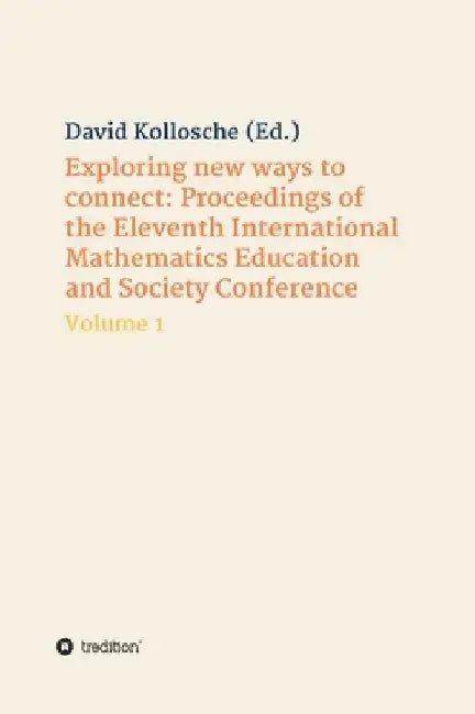 Exploring new ways to connect: Proceedings of the Eleventh International Mathematics Education and Society Conference: Volume 1 by David Kollosche