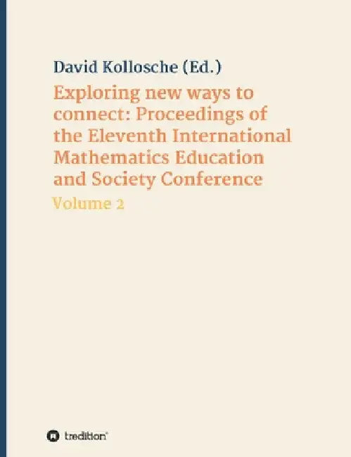 Exploring new ways to connect: Proceedings of the Eleventh International Mathematics Education and Society Conference: Volume 2 by David Kollosche