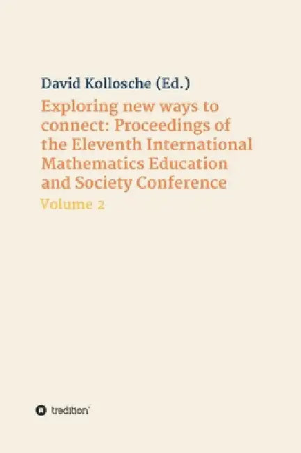 Exploring new ways to connect: Proceedings of the Eleventh International Mathematics Education and Society Conference: Volume 2 by David Kollosche