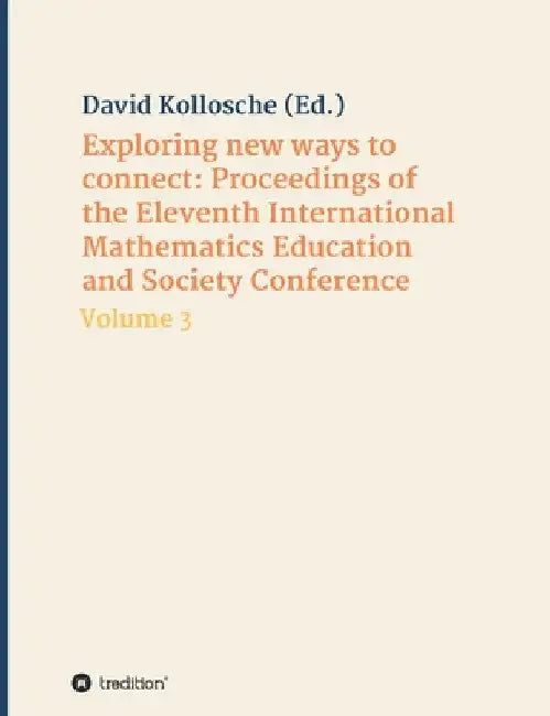 Exploring new ways to connect: Proceedings of the Eleventh International Mathematics Education and Society Conference: Volume 3 by David Kollosche