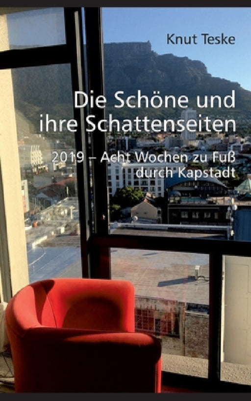 Die schöne und ihre Schattenseiten: 2019 - Acht Wochen zu Fuß durch Kapstadt by Knut Teske