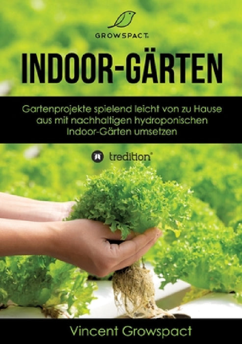 Indoor-Gärten für Anfänger: Gartenprojekte spielend leicht von zu Hause aus mit nachhaltigen hydroponischen Indoor-Gärten umsetzen by Vincent Growspact