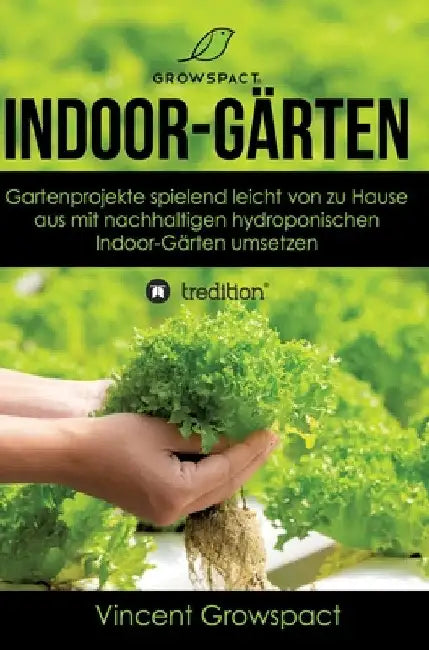 Indoor-Gärten für Anfänger: Gartenprojekte spielend leicht von zu Hause aus mit nachhaltigen hydroponischen Indoor-Gärten umsetzen by Vincent Growspact