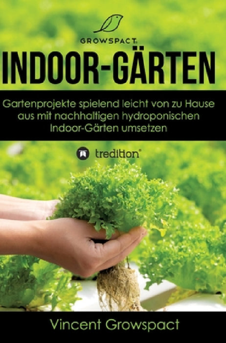 Indoor-Gärten für Anfänger: Gartenprojekte spielend leicht von zu Hause aus mit nachhaltigen hydroponischen Indoor-Gärten umsetzen by Vincent Growspact